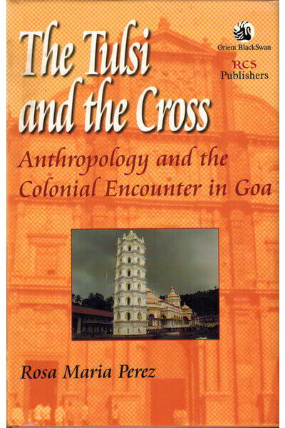 The Tulsi and the Cross: Anthropology and the Colonial Encounter in Goa