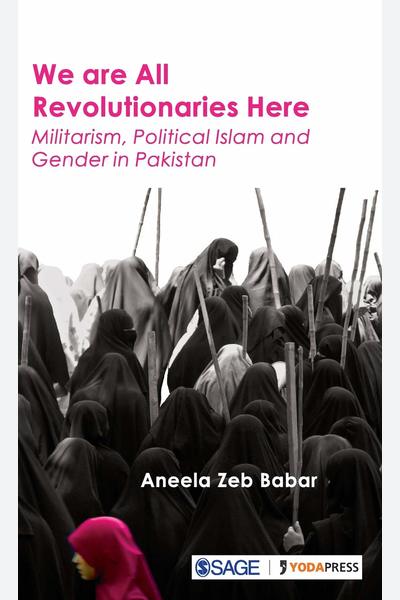 We are All Revolutionaries Here: Militarism, Political Islam and Gender in Pakistan