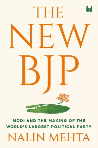 The New BJP: Modi and the Making of the World's Largest Political Party