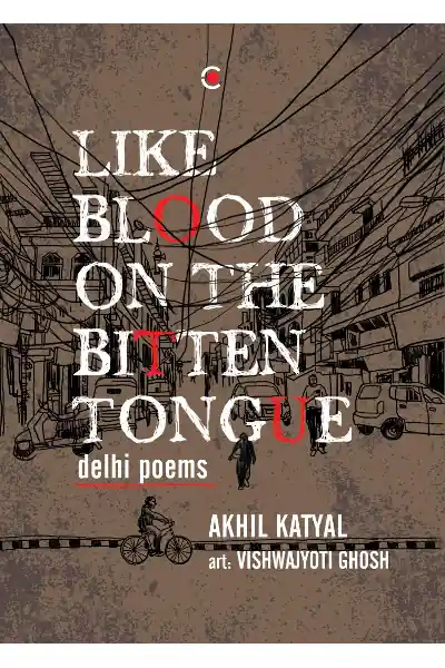 Like Blood on the Bitten Tongue: Delhi Poems