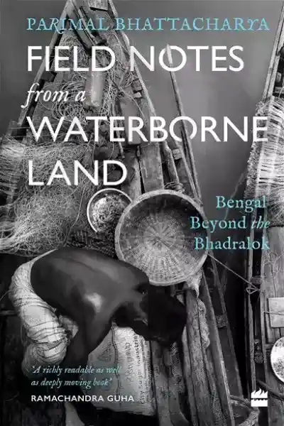 Field Notes from a Waterborne Land: Bengal Beyond the Bhadralok