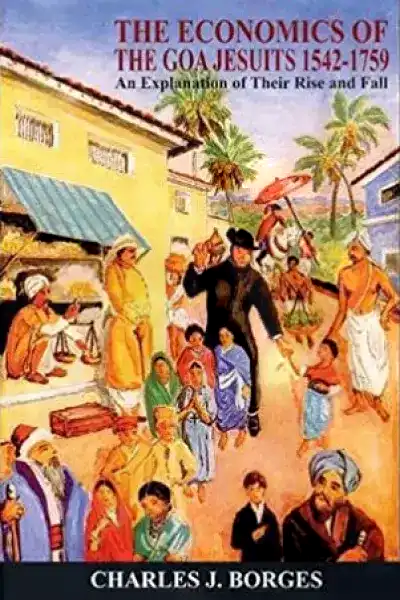 The Economics of the Goa Jesuits 1542-1759: An Explanation of their Rise and Fall
