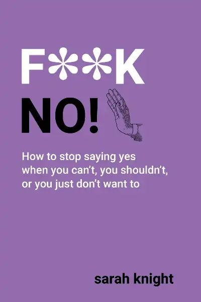 F**K No: How to stop saying yes, when you can't, you shouldn't, or you just don't want to