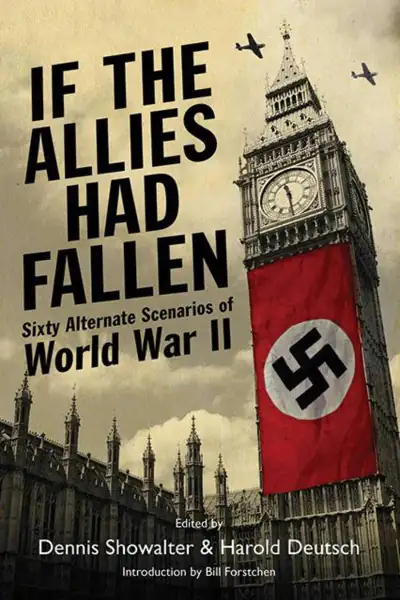 If the Allies Had Fallen: Sixty Alternate Scenarios of World War II