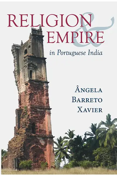 Religion and Empire in Portuguese India: Conversion, Resistance, and the Making of Goa