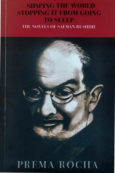 Shaping the World Stopping it from Going to Sleep: The Novels of Salman Rushdie