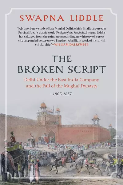 The Broken Script : Delhi Under The East India Company And The Fall of The Mughal Dynasty, 1803-1857 (HB)